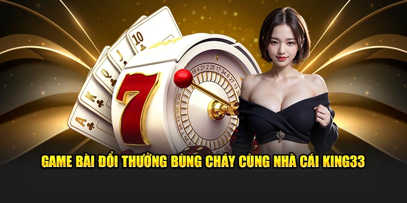 Game bài đổi thưởng bùng cháy cùng nhà cái King33