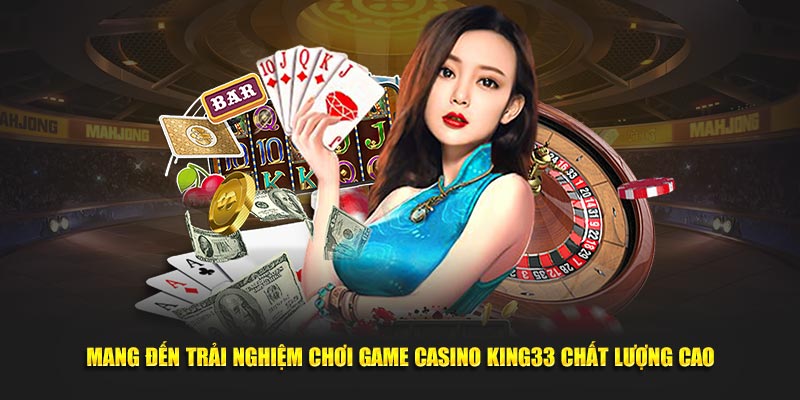 Mang đến trải nghiệm chơi game casino KING33 chất lượng cao