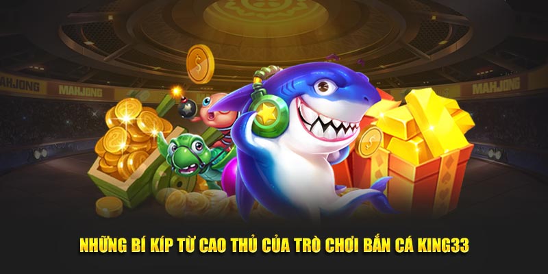 Những bí kíp từ cao thủ của trò chơi Bắn cá KING33